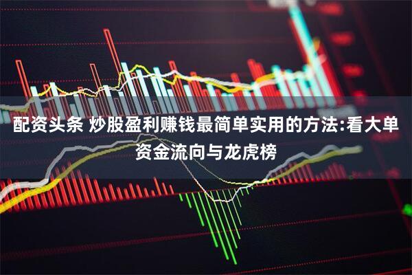 配资头条 炒股盈利赚钱最简单实用的方法:看大单资金流向与龙虎榜