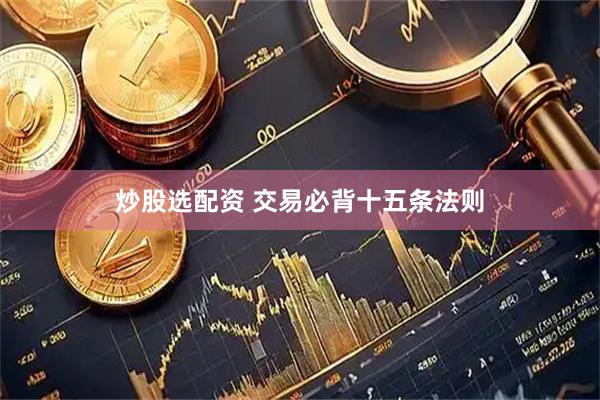 炒股选配资 交易必背十五条法则