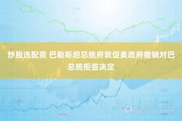 炒股选配资 巴勒斯坦总统府敦促美政府撤销对巴总统拒签决定
