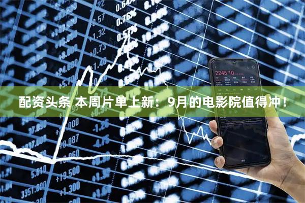 配资头条 本周片单上新：9月的电影院值得冲！
