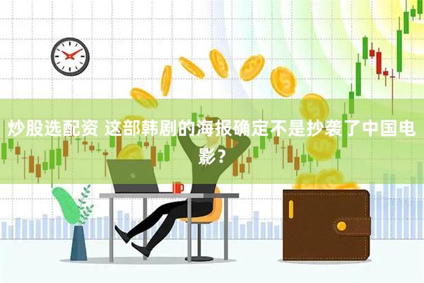 炒股选配资 这部韩剧的海报确定不是抄袭了中国电影？