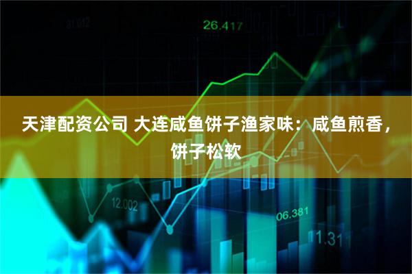 天津配资公司 大连咸鱼饼子渔家味：咸鱼煎香，饼子松软