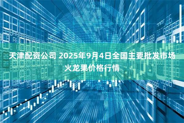 天津配资公司 2025年9月4日全国主要批发市场火龙果价格行情