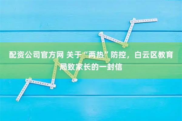 配资公司官方网 关于“两热”防控，白云区教育局致家长的一封信