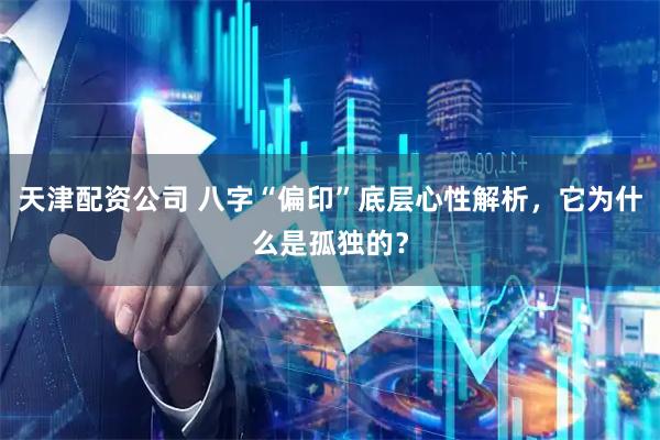 天津配资公司 八字“偏印”底层心性解析，它为什么是孤独的？