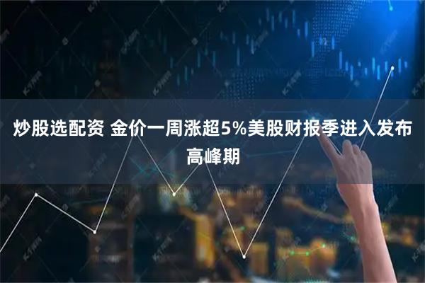 炒股选配资 金价一周涨超5%美股财报季进入发布高峰期