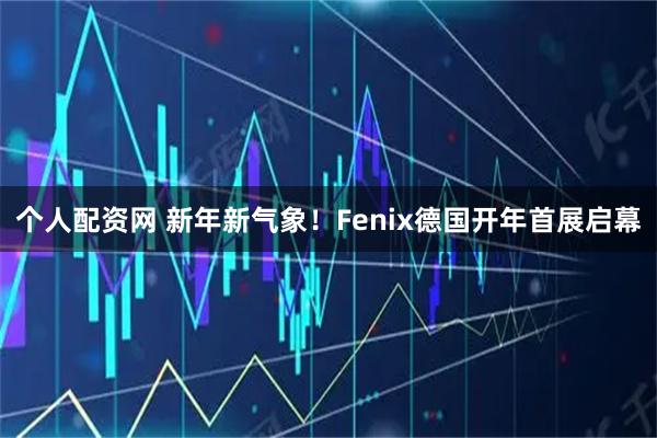 个人配资网 新年新气象！Fenix德国开年首展启幕