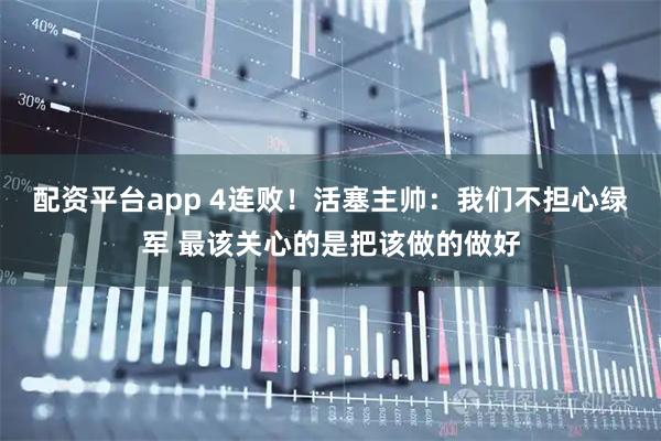 配资平台app 4连败！活塞主帅：我们不担心绿军 最该关心的是把该做的做好
