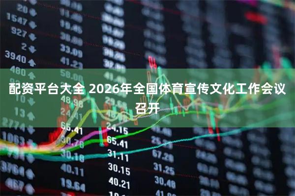 配资平台大全 2026年全国体育宣传文化工作会议召开