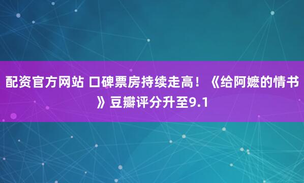 配资官方网站 口碑票房持续走高！《给阿嬷的情书》豆瓣评分升至9.1