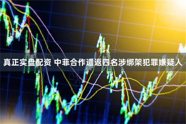 真正实盘配资 中菲合作遣返四名涉绑架犯罪嫌疑人