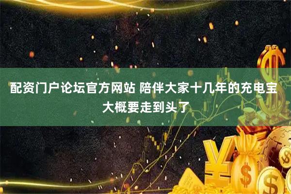 配资门户论坛官方网站 陪伴大家十几年的充电宝 大概要走到头了
